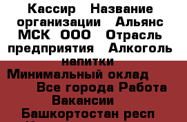 Кассир › Название организации ­ Альянс-МСК, ООО › Отрасль предприятия ­ Алкоголь, напитки › Минимальный оклад ­ 22 000 - Все города Работа » Вакансии   . Башкортостан респ.,Караидельский р-н